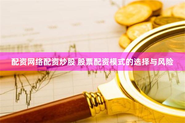 配资网络配资炒股 股票配资模式的选择与风险