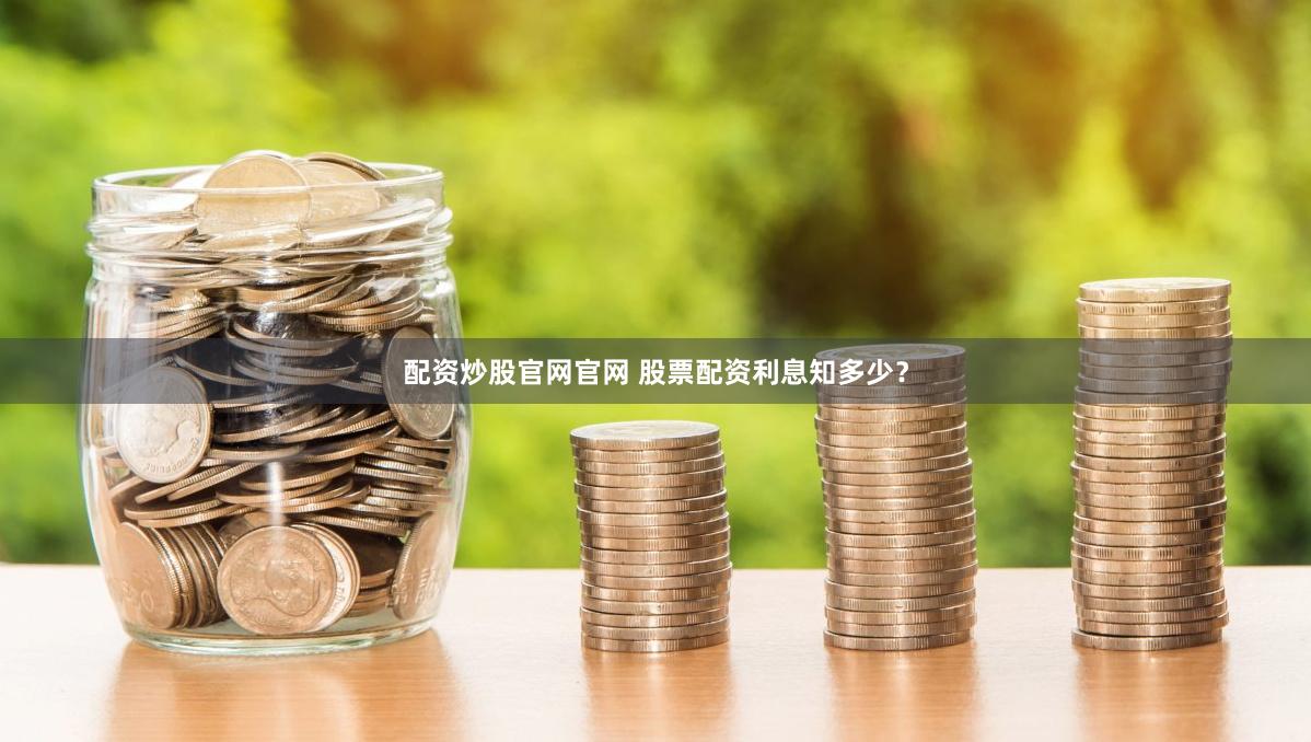 配资炒股官网官网 股票配资利息知多少？