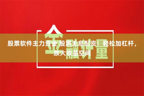 股票软件主力资金 股票无息配资：轻松加杠杆，放大收益空间