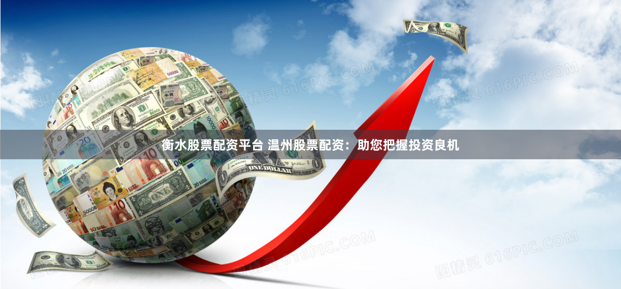 衡水股票配资平台 温州股票配资：助您把握投资良机