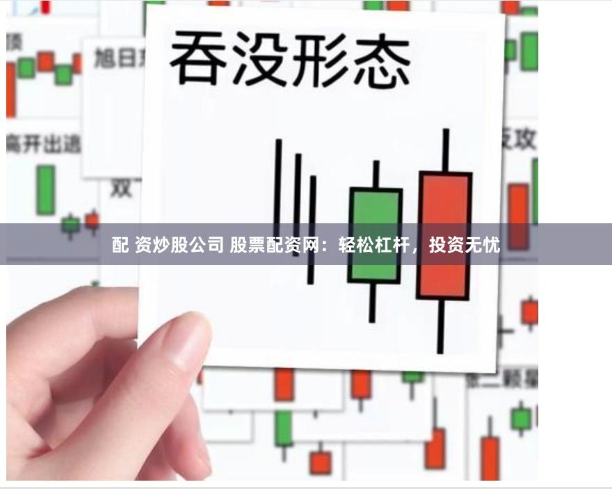 配 资炒股公司 股票配资网：轻松杠杆，投资无忧