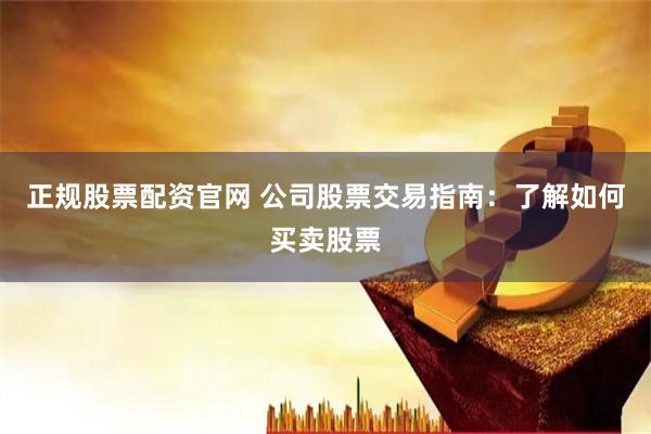 正规股票配资官网 公司股票交易指南：了解如何买卖股票