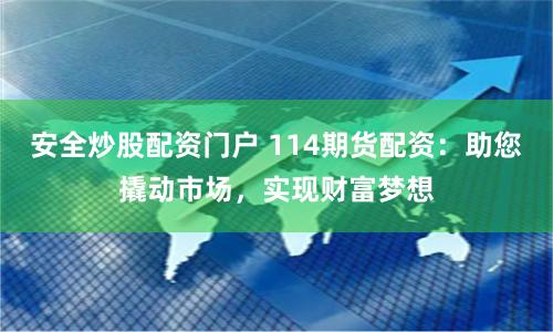 安全炒股配资门户 114期货配资：助您撬动市场，实现财富梦想