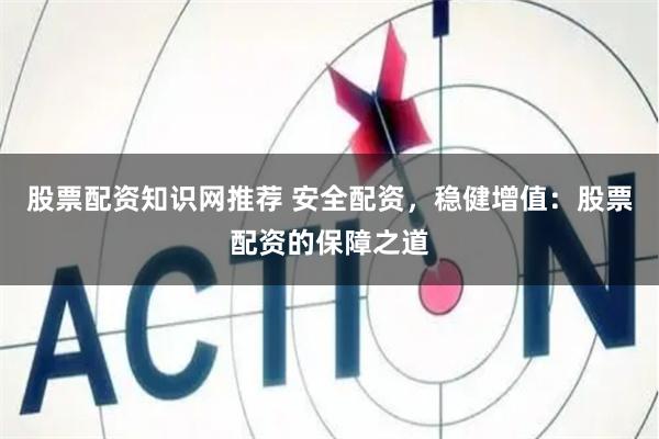 股票配资知识网推荐 安全配资，稳健增值：股票配资的保障之道