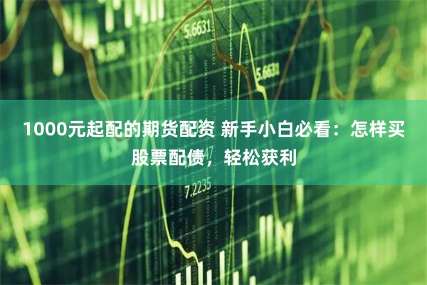 1000元起配的期货配资 新手小白必看：怎样买股票配债，轻松获利