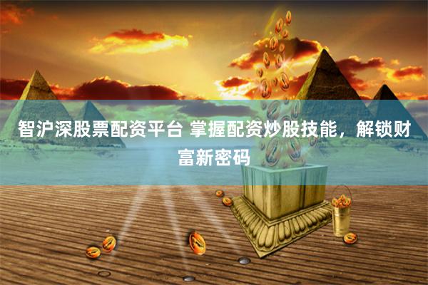 智沪深股票配资平台 掌握配资炒股技能，解锁财富新密码