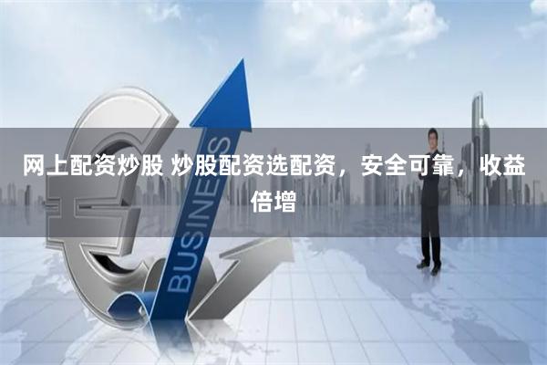 网上配资炒股 炒股配资选配资，安全可靠，收益倍增