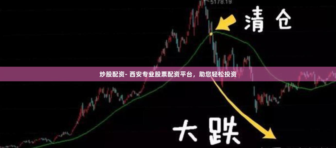 炒股配资- 西安专业股票配资平台，助您轻松投资