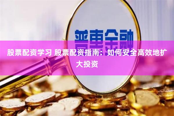 股票配资学习 股票配资指南：如何安全高效地扩大投资