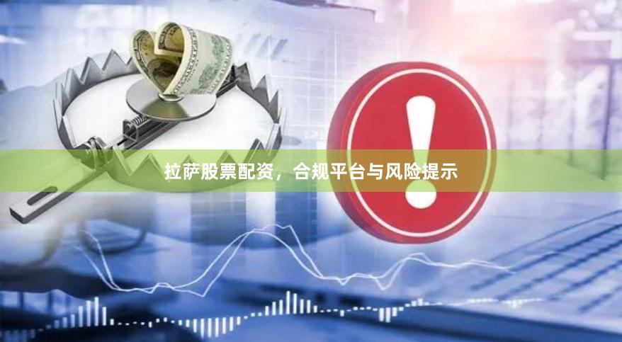 拉萨股票配资，合规平台与风险提示