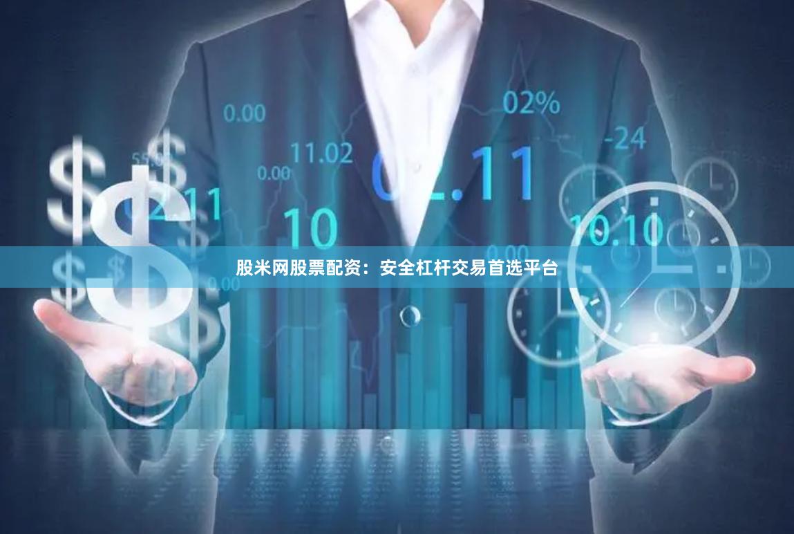 股米网股票配资：安全杠杆交易首选平台
